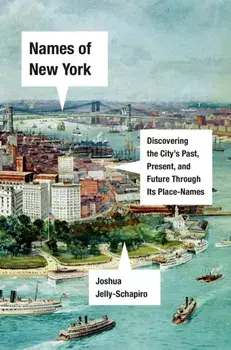 Names of New York: Discovering the City's Past, Present, and Future Through Its Place-Names, Hardcover/Joshua Jelly-Schapiro