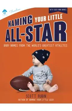 Naming Your Little All-Star: Baby Names from the World's Greatest Athletes - Scott Rubin