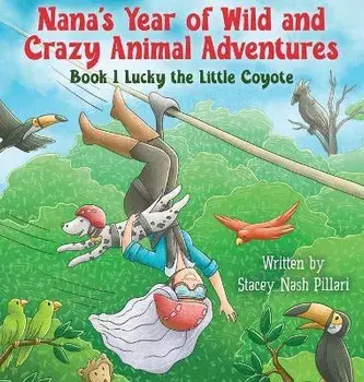 Nana's Year of Wild and Crazy Animal Adventures, Book 1 Lucky the Little Coyote, Hardcover/Stacey Nash Pillari