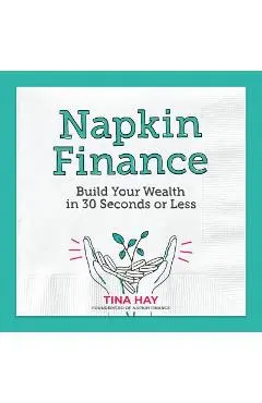 Napkin Finance: Build Your Wealth in 30 Seconds or Less - Tina Hay