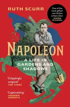 Napoleon. A Life in Gardens and Shadows, Paperback/Ruth Scurr