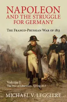 Napoleon and the Struggle for Germany: The Franco-Prussian War of 1813, Paperback/Michael V. Leggiere