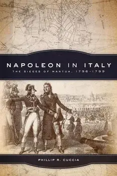 Napoleon in Italy: The Sieges of Mantua, 1796-1799, Paperback/Phillip R. Cuccia