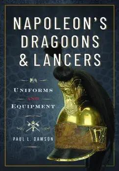 Napoleon’s Dragoons and Lancers. Uniforms and Equipment, Hardback/Paul L Dawson