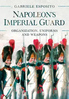 Napoleon's Imperial Guard: Organization, Uniforms and Weapons, Hardcover/Gabriele Esposito
