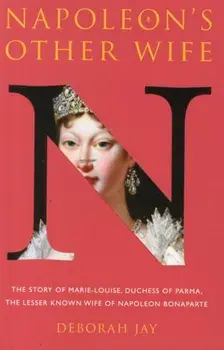 Napoleon's Other Wife. The Story of Marie-Louise, Duchess of Parma, the Lesser Known Wife of Napoleon Bonaparte, Paperback/Deborah Jay