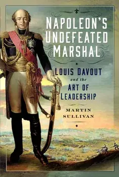 Napoleon’s Undefeated Marshal. Louis Davout and the Art of Leadership, Hardback/Martin Sullivan