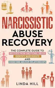 Narcissistic Abuse Recovery: The Complete Guide to Recover From Emotional Abuse, Identify Narcissists, and Overcome Abusive Relationships, Paperback/Linda Hill