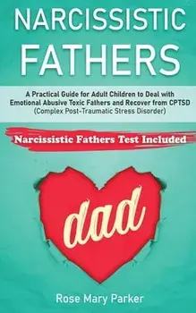 Narcissistic Fathers: Practical Guide for Adult Children to Deal with Emotional Abusive Toxic Fathers and Recover from CPTSD (Complex Post-T, Paperback/Rose Mary Parker