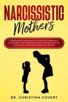 Narcissistic Mothers: Understanding and Dealing with Narcissistic Personality in Your Family. How to Recover and Heal from Emotional and Phy, Paperback/Christina Covert