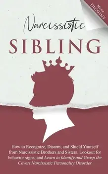 Narcissistic Sibling How to Recognize, Disarm, and Shield Yourself from Narcissistic Brothers and Sisters. Lookout for Behavior Signs, and Learn to Id/Mona Diggins