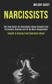 Narcissists: Self Help Guide for Narcissistic Abuse Recovery and Personality Disorder and Be No More Codependent (Empath & Healing, Paperback/Melody Casey