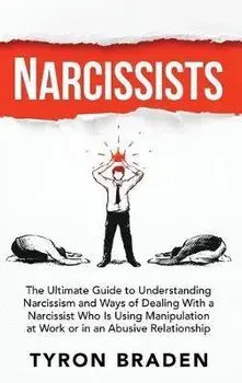 Narcissists: The Ultimate Guide to Understanding Narcissism and Ways of Dealing With a Narcissist Who Is Using Manipulation at Work, Hardcover/Tyron Braden