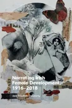 Narrating Irish Female Development, 1916 2018, Hardback/Jane Elizabeth Dougherty