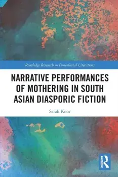 Narrative Performances of Mothering in South Asian Diasporic Fiction, Paperback/Sarah Knor