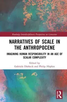 Narratives of Scale in the Anthropocene. Imagining Human Responsibility in an Age of Scalar Complexity, Paperback/Philip Hupkes