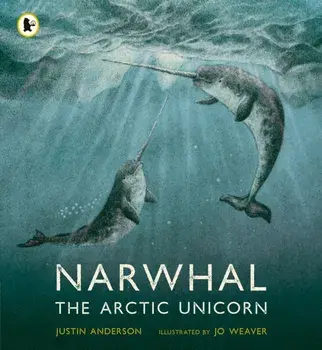 Narwhal: The Arctic Unicorn, Paperback/Justin Anderson