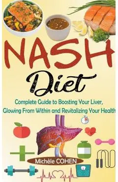 NASH Diet: Complete Guide to Boosting Your Liver, Glowing From Within and Revitalizing Your Health - Michèle Cohen