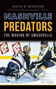 Nashville Predators: The Making of Smashville, Hardcover/Justin B. Bradford