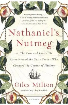 Nathaniel's Nutmeg: Or, the True and Incredible Adventures of the Spice Trader Who Changed the Course of History - Giles Milton