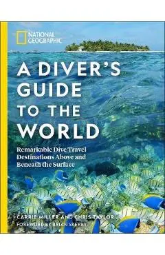 National Geographic a Diver's Guide to the World: Remarkable Dive Travel Destinations Above and Beneath the Surface - Carrie Miller