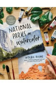 National Parks in Watercolor: Capture America's Majestic Beauty with 30 Easy Projects - Kolbie Blume