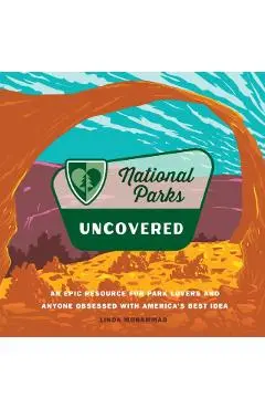 National Parks Uncovered: An Epic Resource for Park Lovers and Anyone Obsessed with America's Best Idea - Linda Mohammad