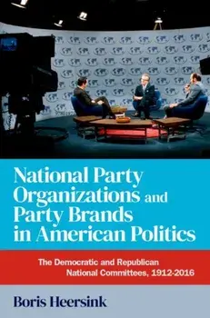 National Party Organizations and Party Brands in American Politics. The Democratic and Republican National Committees, 1912-2016, Paperback/***