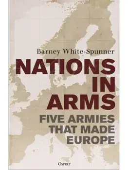 Nations in Arms. Five Armies That Made Europe, Hardback/Sir Barney White-Spunner