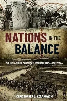 Nations in the Balance. The India-Burma Campaigns, December 1943-August 1944, Hardback/Christopher L. Kolakowski