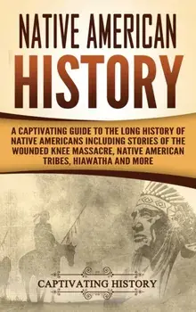 Native American History: A Captivating Guide to the Long History of Native Americans Including Stories of the Wounded Knee Massacre, Native Ame, Hardcover/Captivating History