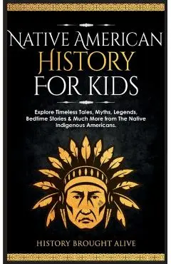Native American History for Kids: Explore Timeless Tales, Myths, Legends, Bedtime Stories & Much More from The Native Indigenous Americans - History Brought Alive