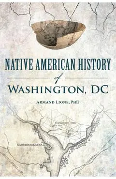Native American History of Washington, DC: A History - Armand Lione Phd