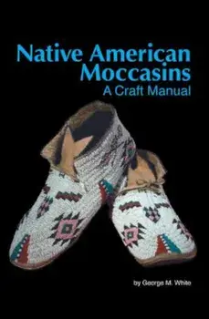 Native American Moccasins: A Craft Manual, Paperback/George M. White