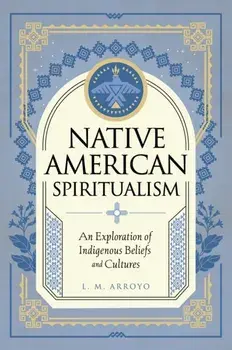 Native American Spiritualism. An Exploration of Indigenous Beliefs and Cultures, Hardback/L. M. Arroyo