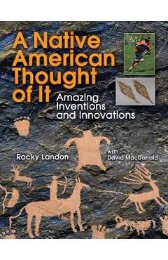 Native American Thought of It: Amazing Inventions and Innovations - Rocky Landon