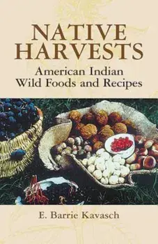 Native Harvests: American Indian Wild Foods and Recipes, Paperback/E. Barrie Kavasch