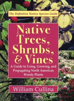 Native Trees, Shrubs, and Vines: A Guide to Using, Growing, and Propagating North American Woody Plants, Hardcover/William Cullina