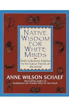 Native Wisdom for White Minds: Daily Reflections Inspired by the Native Peoples of the World - Anne Wilson Schaef