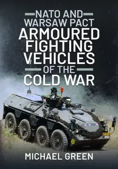 NATO and Warsaw Pact Armoured Fighting Vehicles of the Cold War, Hardback/Michael Green