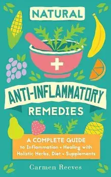 Natural Anti-Inflammatory Remedies: A Complete Guide to Inflammation & Healing with Holistic Herbs, Diet & Supplements, Paperback/Carmen Reeves