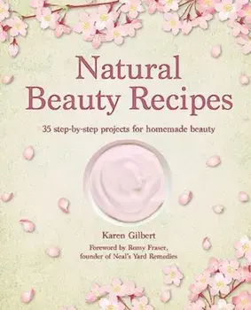 Natural Beauty Recipes. 35 Step-by-Step Projects for Homemade Beauty, Hardback/Karen Gilbert
