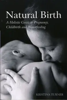 Natural Birth. A Holistic Guide to Pregnancy, Childbirth and Breastfeeding, Paperback/Kristina Turner