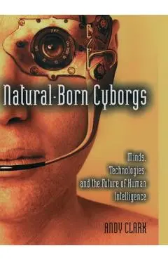 Natural-Born Cyborgs: Minds, Technologies, and the Future of Human Intelligence - Andy Clark