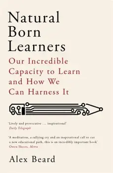 Natural Born Learners. Our Incredible Capacity to Learn and How We Can Harness It, Paperback/Alex Beard