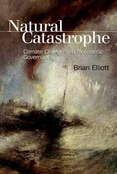 Natural Catastrophe: Climate Change and Neoliberal Governance, Paperback/Brian Elliott