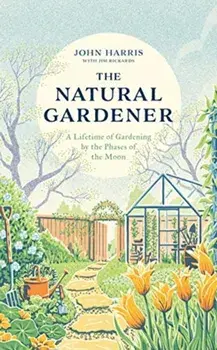 Natural Gardener. A Lifetime of Gardening by the Phases of the Moon, Hardback/Jim Rickards