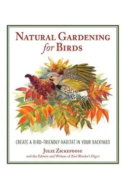 Natural Gardening for Birds: Create a Bird-Friendly Habitat in Your Backyard - Julie Zickefoose