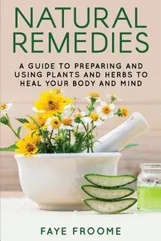 Natural Remedies: A Guide to Preparing and Using Plants & Herbs to Heal Your Body & Mind, Paperback/Faye Froome