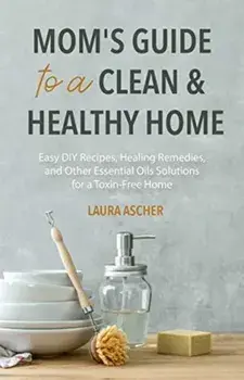 Natural Remedies for Your Home & Health: DIY Essential Oils Recipes for Cleaning, Beauty, and Wellness (Natural Life Guide)/Laura Ascher